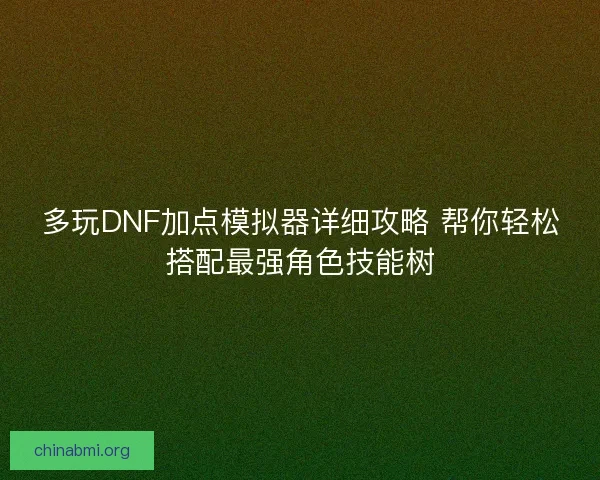 多玩DNF加点模拟器详细攻略 帮你轻松搭配最强角色技能树