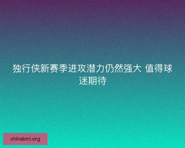 独行侠新赛季进攻潜力仍然强大 值得球迷期待